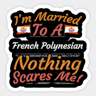 I'm Married To A French Polynesian Nothing Scares Me - Gift for French Polynesian From French Polynesia Oceania,Polynesia, Sticker